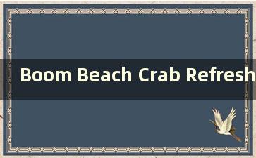 Boom Beach Crab Refresh Time（《海岛奇兵》螃蟹什么时候刷新）